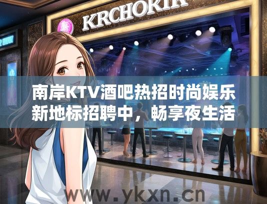 南岸KTV酒吧热招时尚娱乐新地标招聘中，畅享夜生活就业机会！