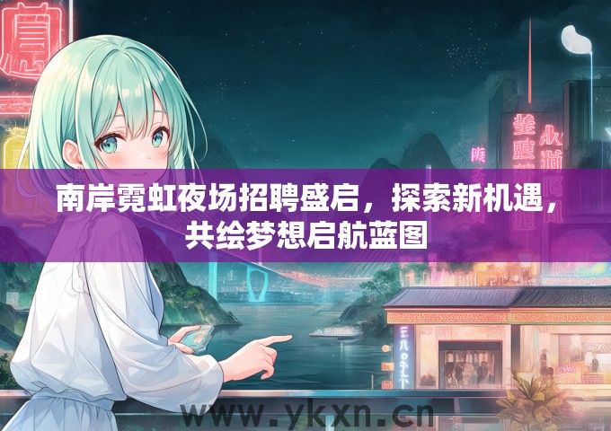 南岸霓虹夜场招聘盛启，探索新机遇，共绘梦想启航蓝图