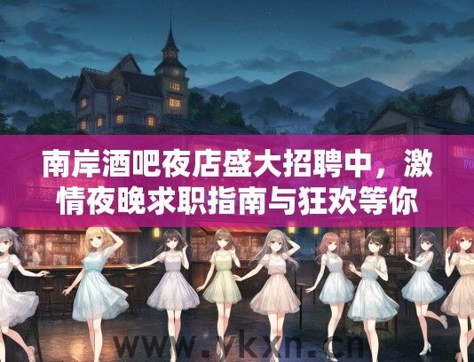 南岸酒吧夜店盛大招聘中，激情夜晚求职指南与狂欢等你！