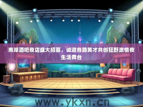 南岸酒吧夜店盛大招募，诚邀各路英才共创狂野激情夜生活舞台