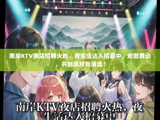 南岸KTV夜店招聘火热，夜生活达人招募中，欢歌舞动，共创派对新潮流！