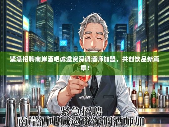 紧急招聘南岸酒吧诚邀资深调酒师加盟，共创饮品新篇章！