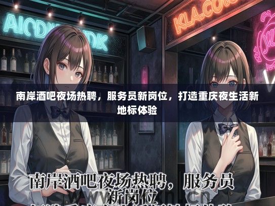 南岸酒吧夜场热聘，服务员新岗位，打造重庆夜生活新地标体验