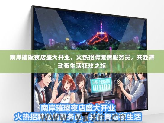 南岸璀璨夜店盛大开业，火热招聘激情服务员，共赴舞动夜生活狂欢之旅