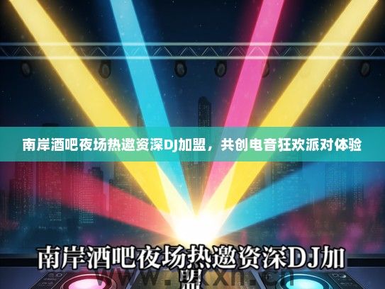 南岸酒吧夜场热邀资深DJ加盟，共创电音狂欢派对体验